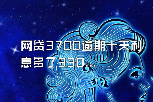 网贷3700逾期十天利息多了3300