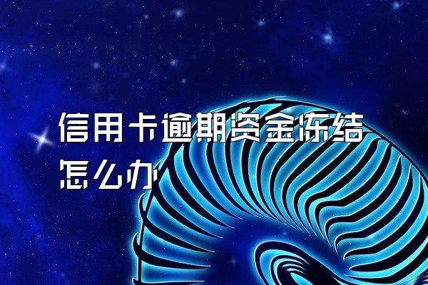 信用卡逾期资金冻结怎么办