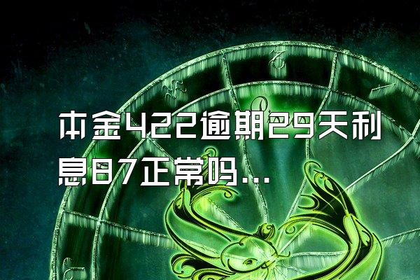 本金422逾期29天利息87正常吗?