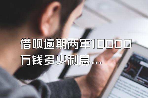 借呗逾期两年10000万钱多少利息啊