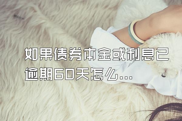 如果债券本金或利息已逾期60天怎么算