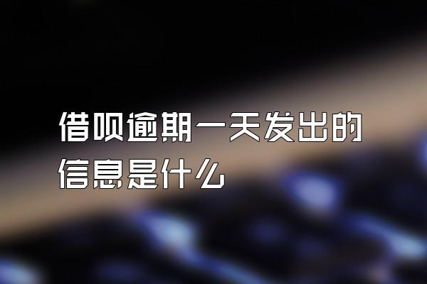 借呗逾期一天发出的信息是什么