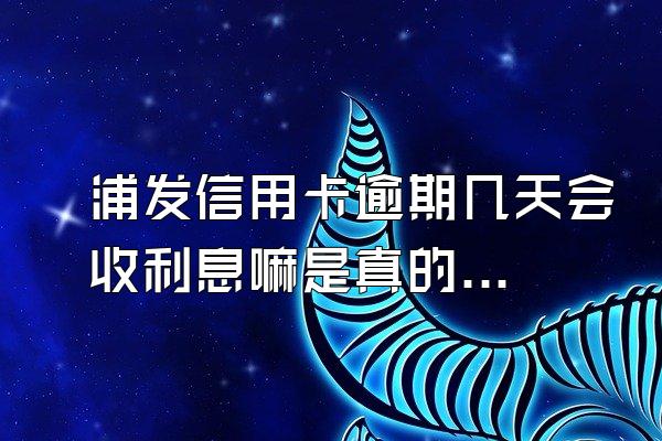 浦发信用卡逾期几天会收利息嘛是真的吗