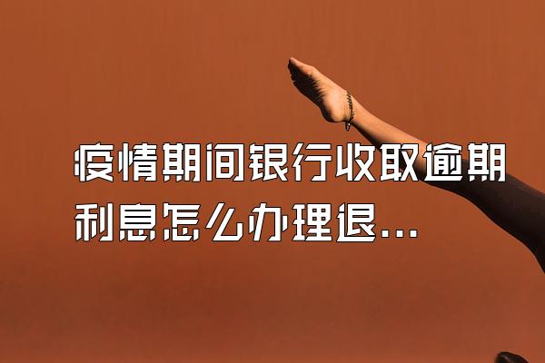 疫情期间银行收取逾期利息怎么办理退回