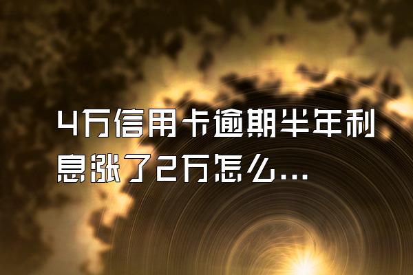 4万信用卡逾期半年利息涨了2万怎么算