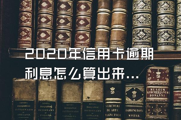 2020年信用卡逾期利息怎么算出来的