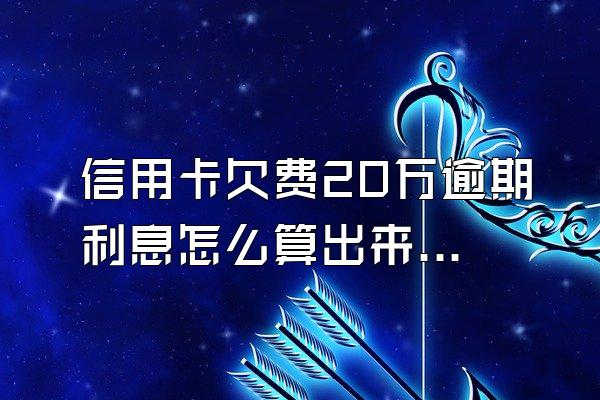 信用卡欠费20万逾期利息怎么算出来的