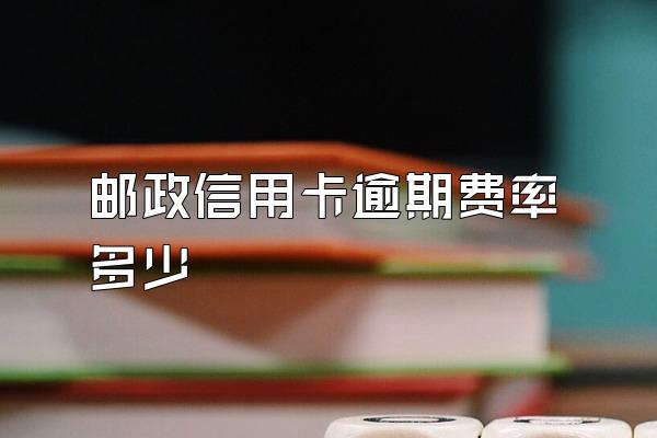 邮政信用卡逾期费率多少