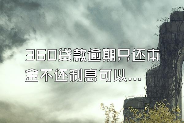 360贷款逾期只还本金不还利息可以吗