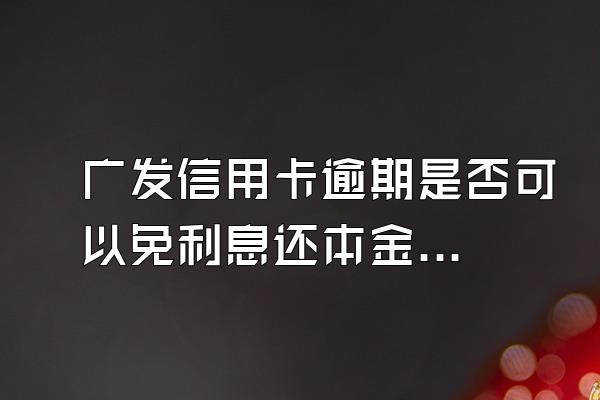 广发信用卡逾期是否可以免利息还本金呢