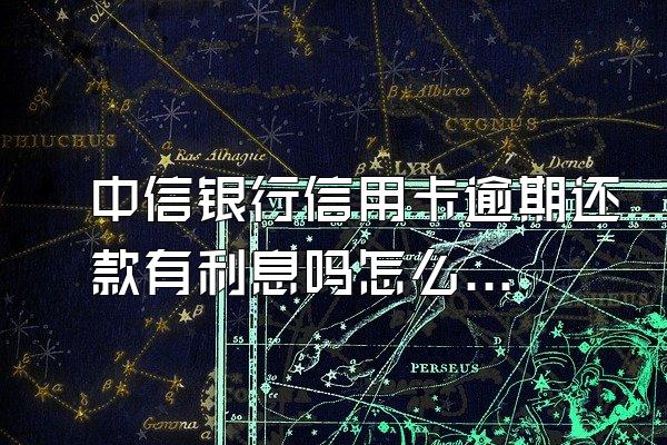 中信银行信用卡逾期还款有利息吗怎么算