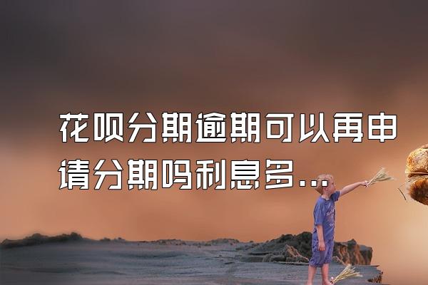 花呗分期逾期可以再申请分期吗利息多少