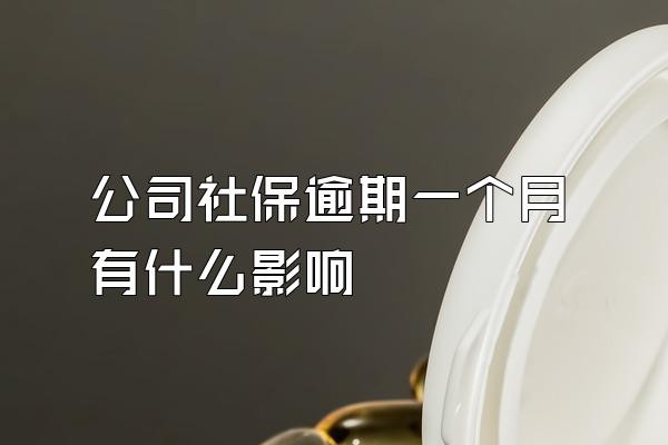 公司社保逾期一个月有什么影响