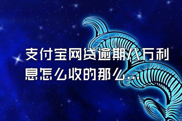 支付宝网贷逾期八万利息怎么收的那么高