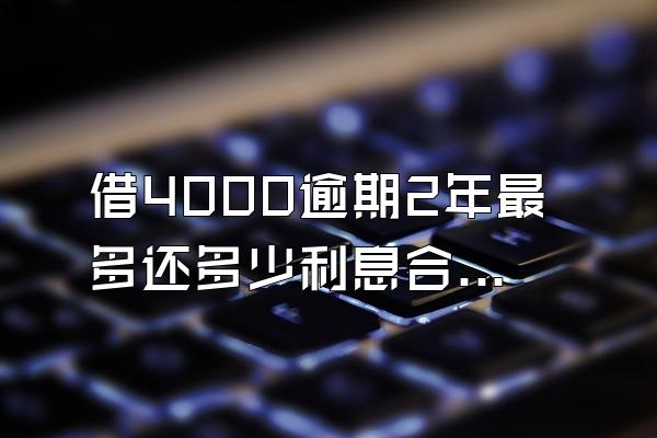 借4000逾期2年最多还多少利息合适