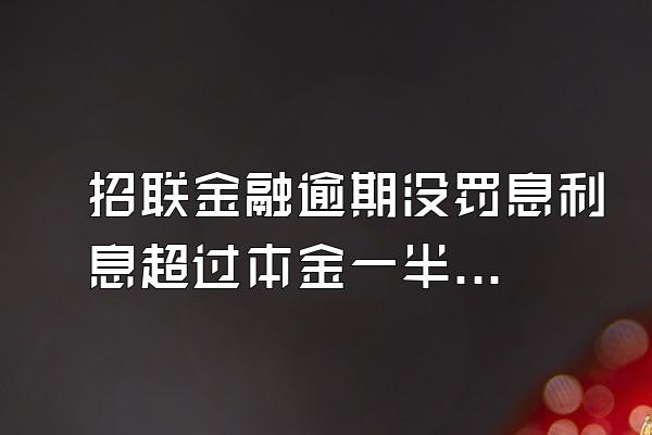 招联金融逾期没罚息利息超过本金一半多