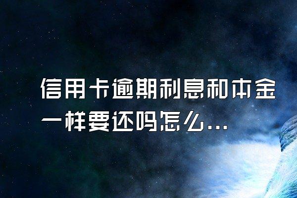 信用卡逾期利息和本金一样要还吗怎么还