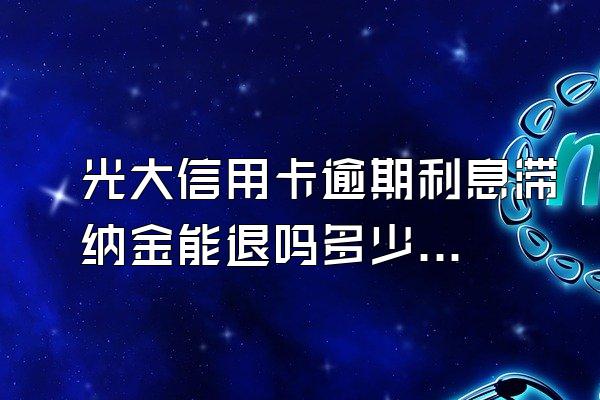 光大信用卡逾期利息滞纳金能退吗多少钱