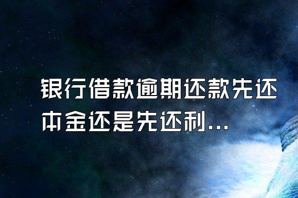 银行借款逾期还款先还本金还是先还利息