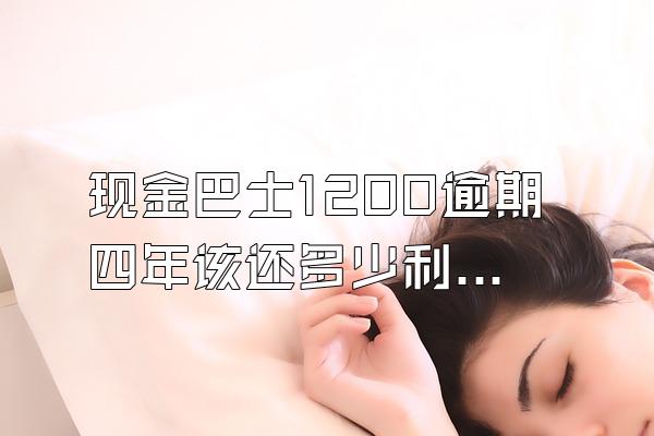 现金巴士1200逾期四年该还多少利息