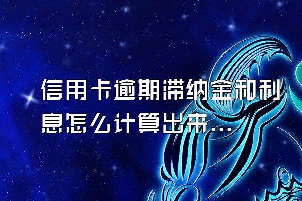 信用卡逾期滞纳金和利息怎么计算出来的