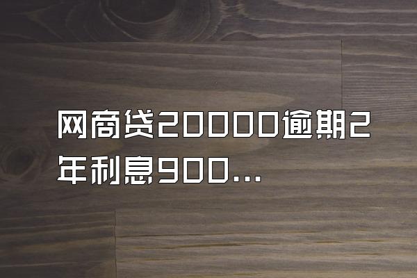 网商贷20000逾期2年利息9000