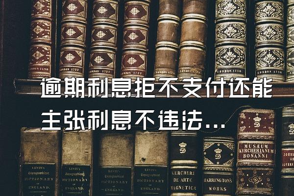 逾期利息拒不支付还能主张利息不违法吗