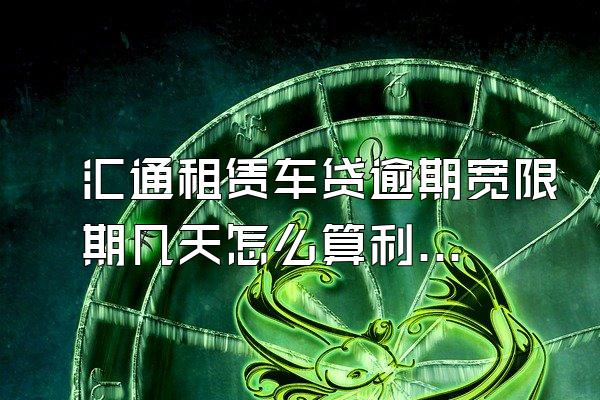 汇通租赁车贷逾期宽限期几天怎么算利息