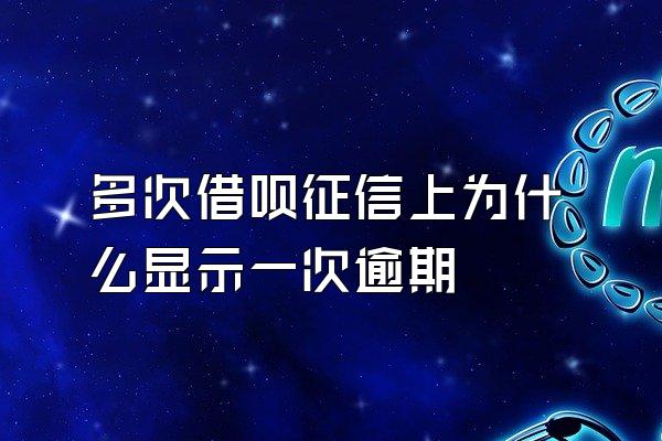 多次借呗征信上为什么显示一次逾期