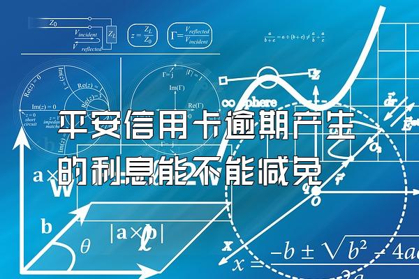 平安信用卡逾期产生的利息能不能减免