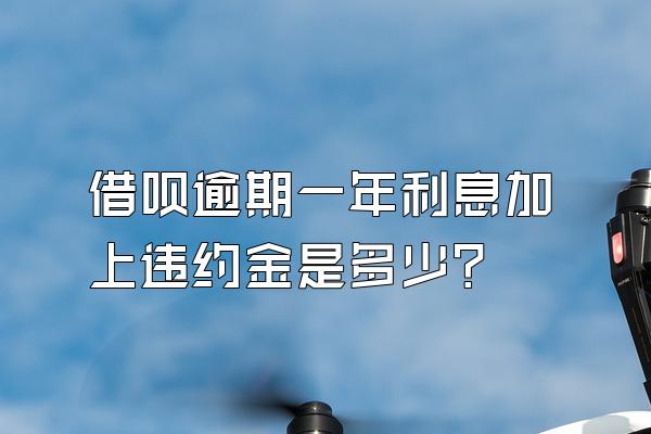 借呗逾期一年利息加上违约金是多少?