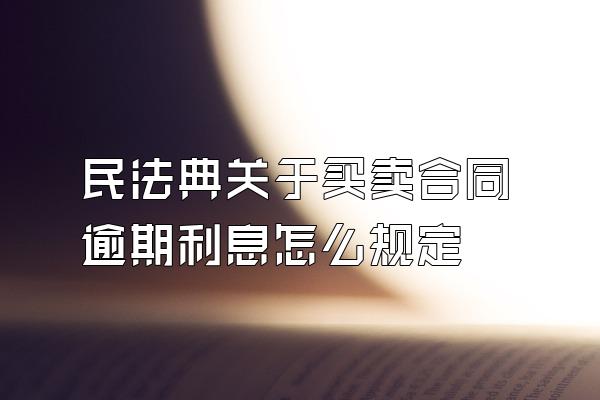 民法典关于买卖合同逾期利息怎么规定