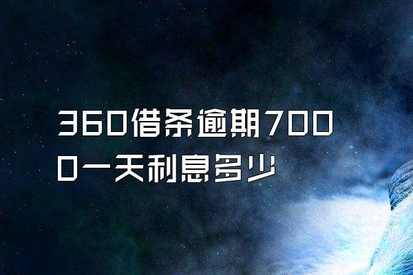 360借条逾期7000一天利息多少