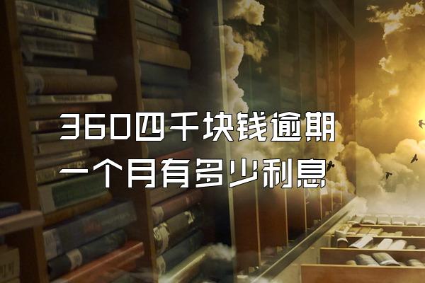 360四千块钱逾期一个月有多少利息