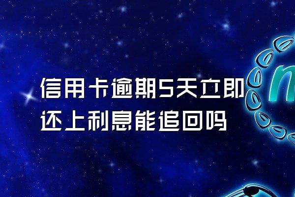 信用卡逾期5天立即还上利息能追回吗