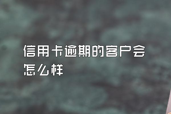 信用卡逾期的客户会怎么样