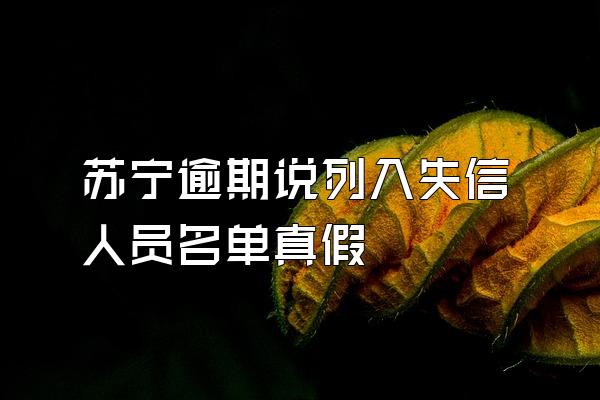 苏宁逾期说列入失信人员名单真假