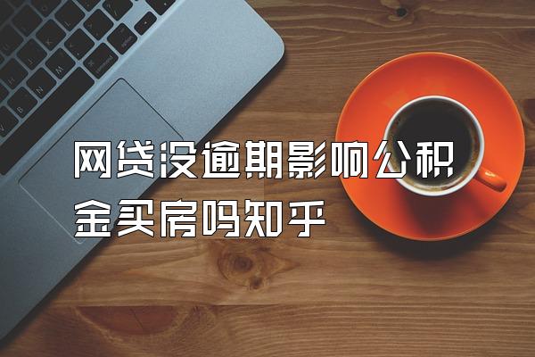 网贷没逾期影响公积金买房吗知乎