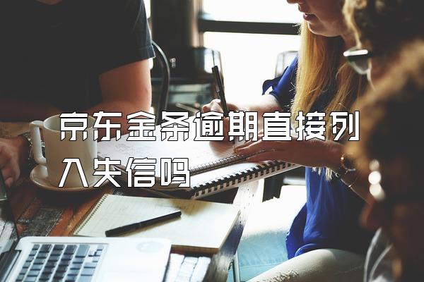 京东金条逾期直接列入失信吗