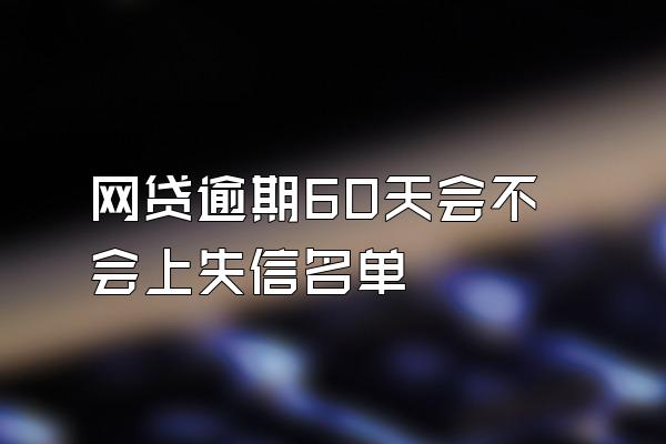 网贷逾期60天会不会上失信名单