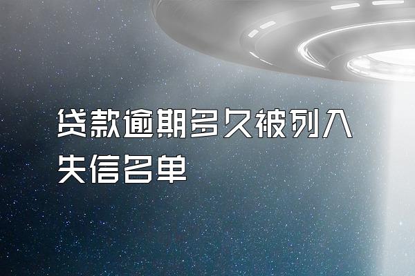 贷款逾期多久被列入失信名单