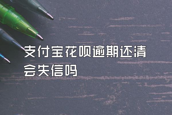 支付宝花呗逾期还清会失信吗