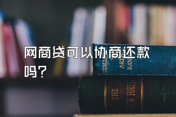 网商贷可以协商还款吗?