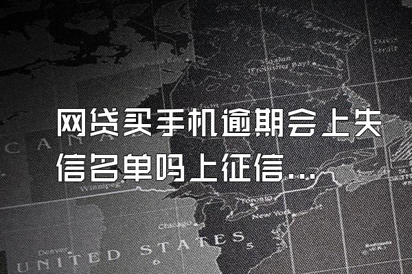 网贷买手机逾期会上失信名单吗上征信吗