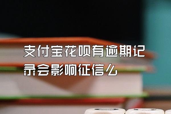 支付宝花呗有逾期记录会影响征信么