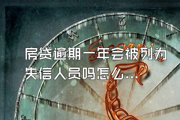 房贷逾期一年会被列为失信人员吗怎么办