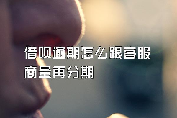 借呗逾期怎么跟客服商量再分期