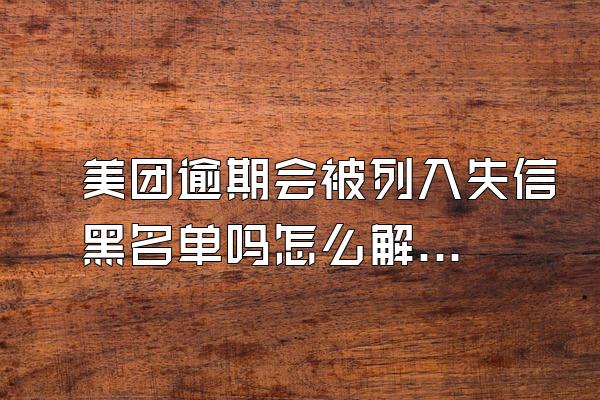 美团逾期会被列入失信黑名单吗怎么解除