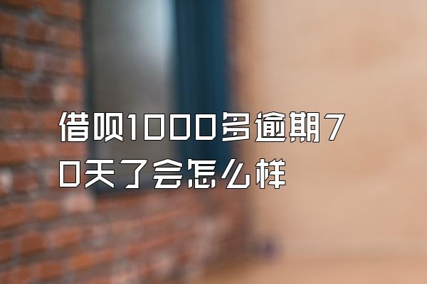 借呗1000多逾期70天了会怎么样