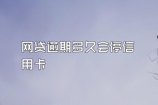 网贷逾期多久会停信用卡